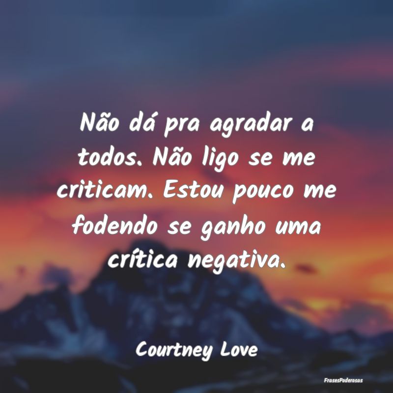 Frases de Crítica - Não dá pra agradar a todos. Não ligo se me crit...