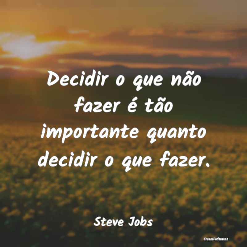 Decidir o que não fazer é tão importante quanto...