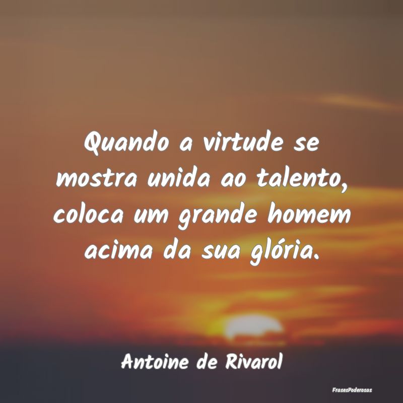Quando a virtude se mostra unida ao talento, coloc...
