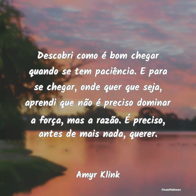 Descobri como é bom chegar quando se tem paciênc...