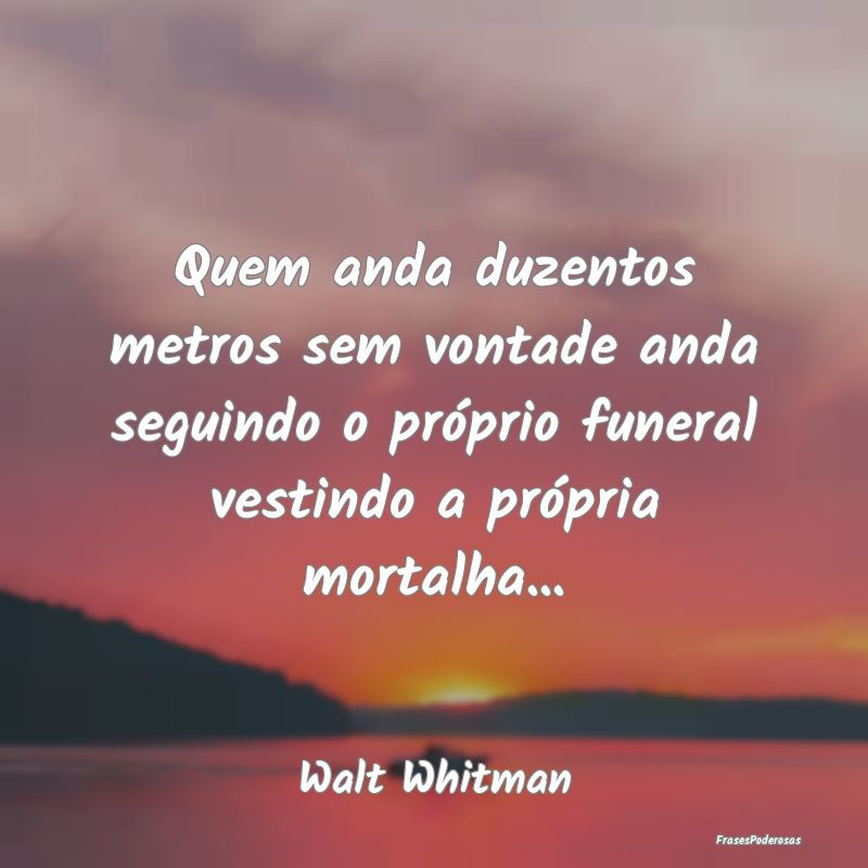 Quem anda duzentos metros sem vontade anda seguind... Quem anda duzentos metros sem vontade anda seguind...