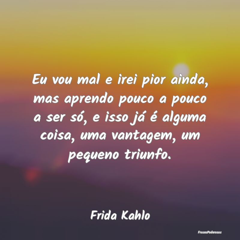 Eu vou mal e irei pior ainda, mas aprendo pouco a ... Eu vou mal e irei pior ainda, mas aprendo pouco a ...