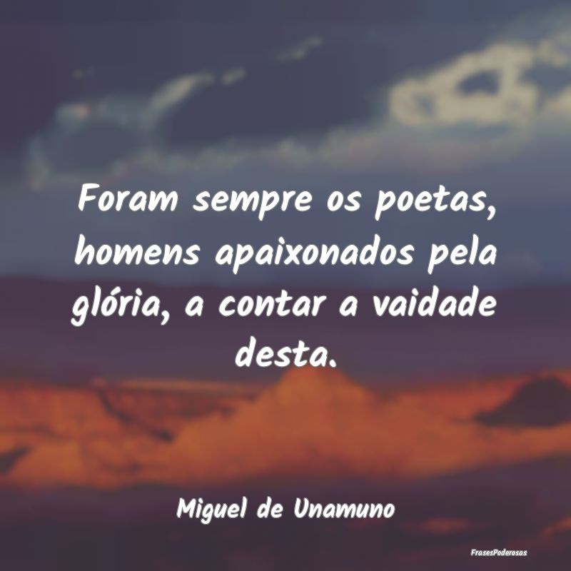 Foram sempre os poetas, homens apaixonados pela gl...