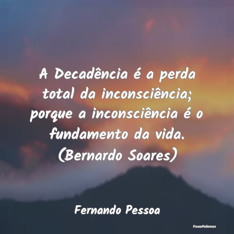 A Decadência é a perda total da inconsciência; ... A Decadência é a perda total da inconsciência; ...