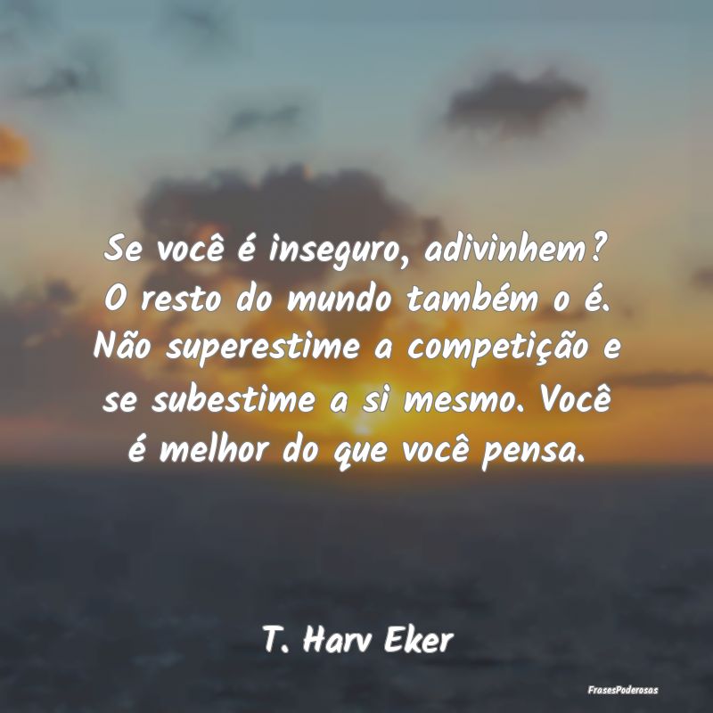 Frases de Confiança - Se você é inseguro, adivinhem? O resto do mundo ...