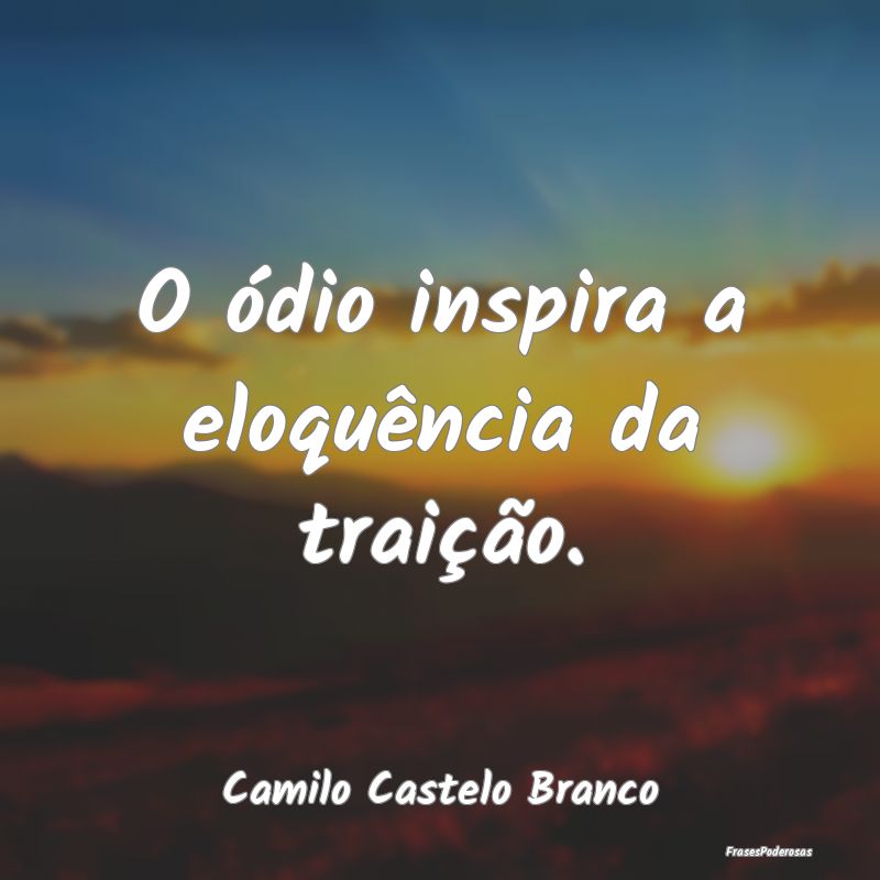 O ódio inspira a eloquência da traição....