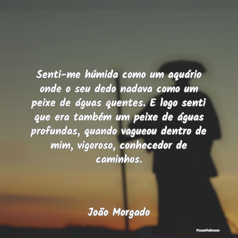 Senti-me húmida como um aquário onde o seu dedo ... Senti-me húmida como um aquário onde o seu dedo ...