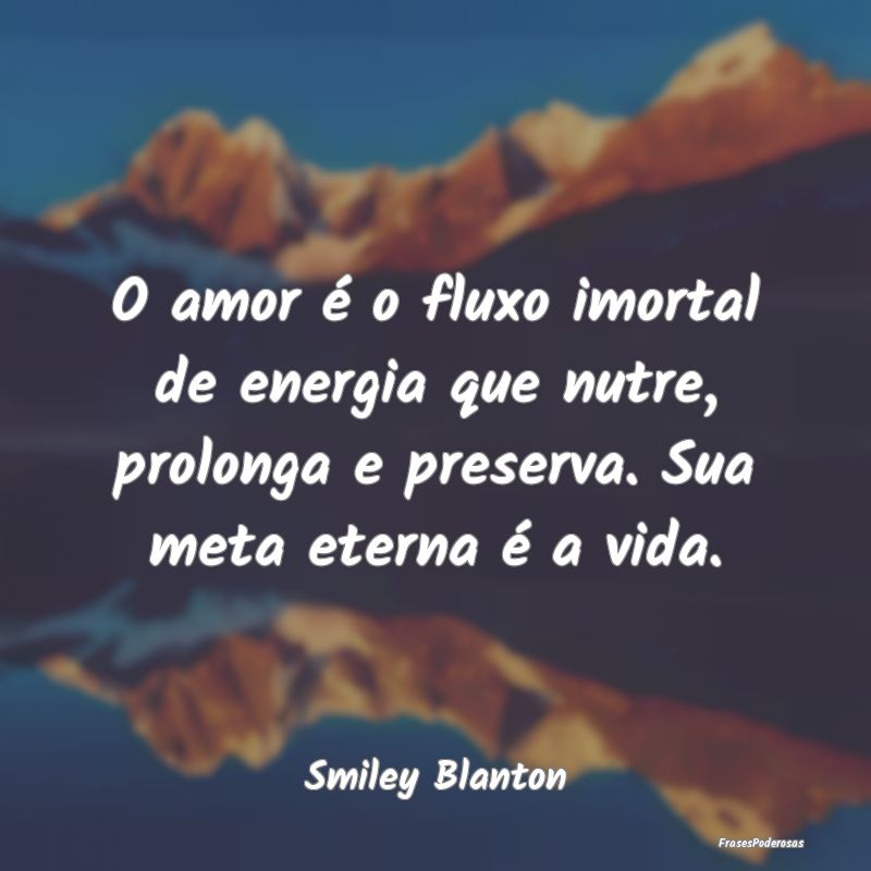 O amor é o fluxo imortal de energia que nutre, pr... O amor é o fluxo imortal de energia que nutre, pr...