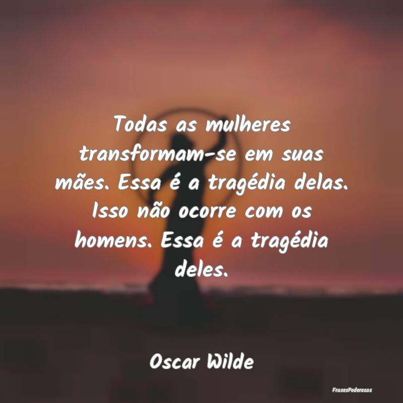 Todas as mulheres transformam-se em suas mães. Es... Todas as mulheres transformam-se em suas mães. Es...