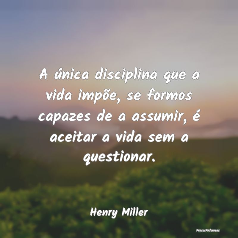A única disciplina que a vida impõe, se formos c... A única disciplina que a vida impõe, se formos c...