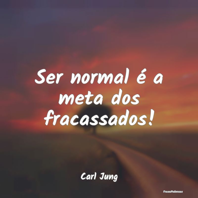 Ser normal é a meta dos fracassados!...