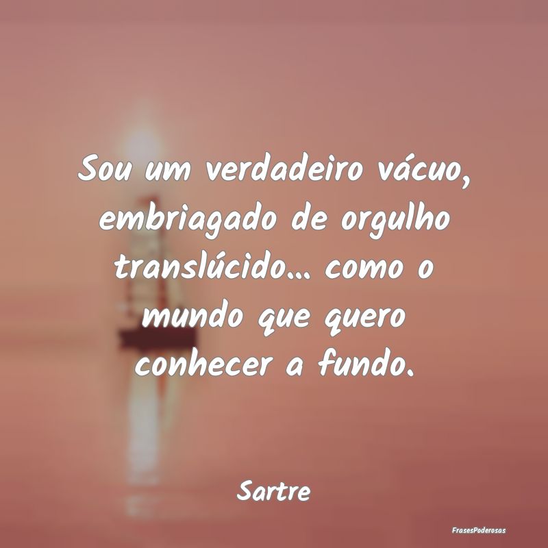 Sou um verdadeiro vácuo, embriagado de orgulho tr... Sou um verdadeiro vácuo, embriagado de orgulho tr...