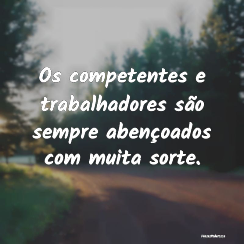 Os competentes e trabalhadores são sempre abenço...