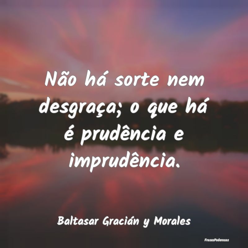 Frases de Desgraça - Não há sorte nem desgraça; o que há é prudên...