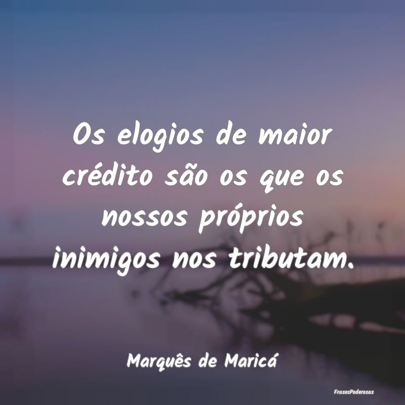 Os elogios de maior crédito são os que os nossos... Os elogios de maior crédito são os que os nossos...