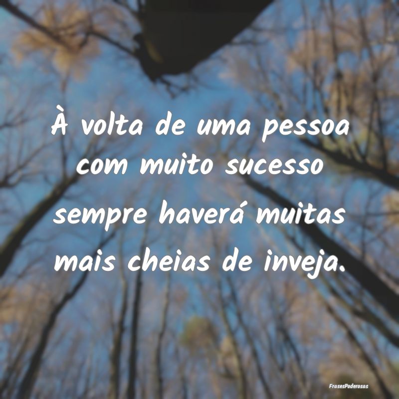 À volta de uma pessoa com muito sucesso sempre ha...