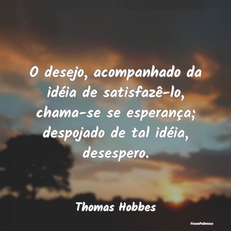 O desejo, acompanhado da idéia de satisfazê-lo, ... O desejo, acompanhado da idéia de satisfazê-lo, ...