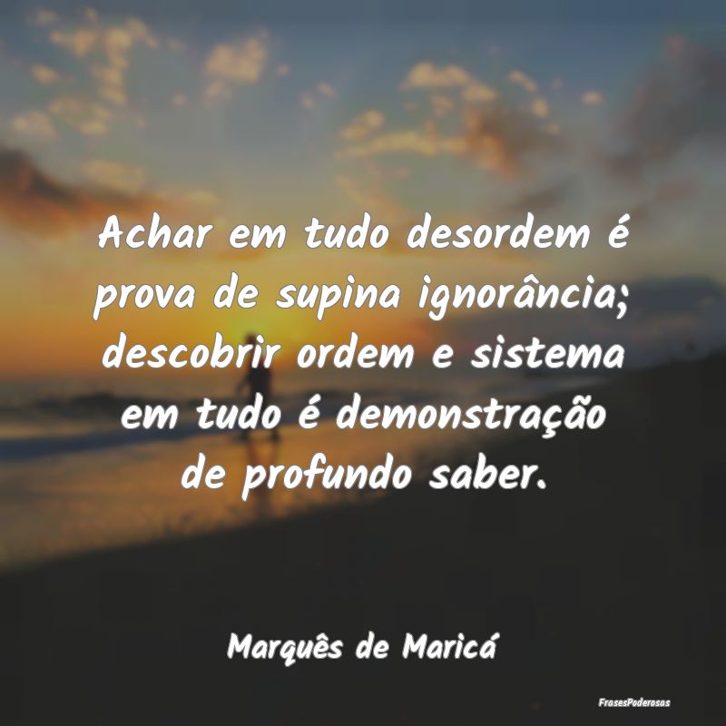 Achar em tudo desordem é prova de supina ignorân... Achar em tudo desordem é prova de supina ignorân...