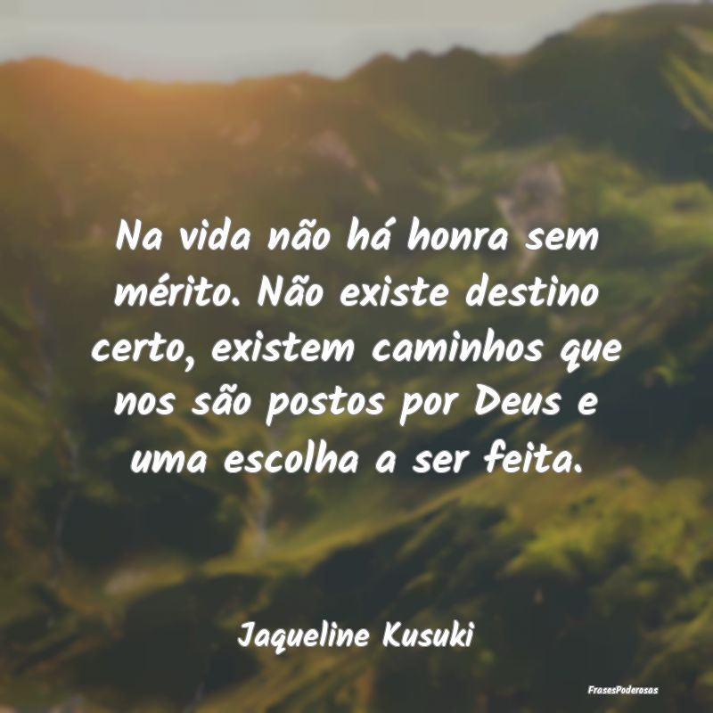Na vida não há honra sem mérito. Não existe de... Na vida não há honra sem mérito. Não existe de...
