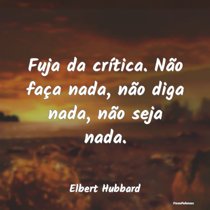 Fuja da crítica. Não faça nada, não diga nada,...
