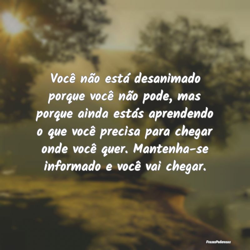 Você não está desanimado porque você não pode... Você não está desanimado porque você não pode...