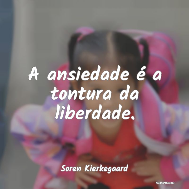 A ansiedade é a tontura da liberdade....