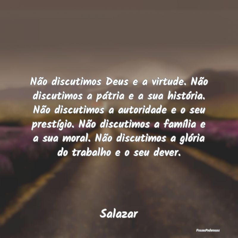Não discutimos Deus e a virtude. Não discutimos ... Não discutimos Deus e a virtude. Não discutimos ...