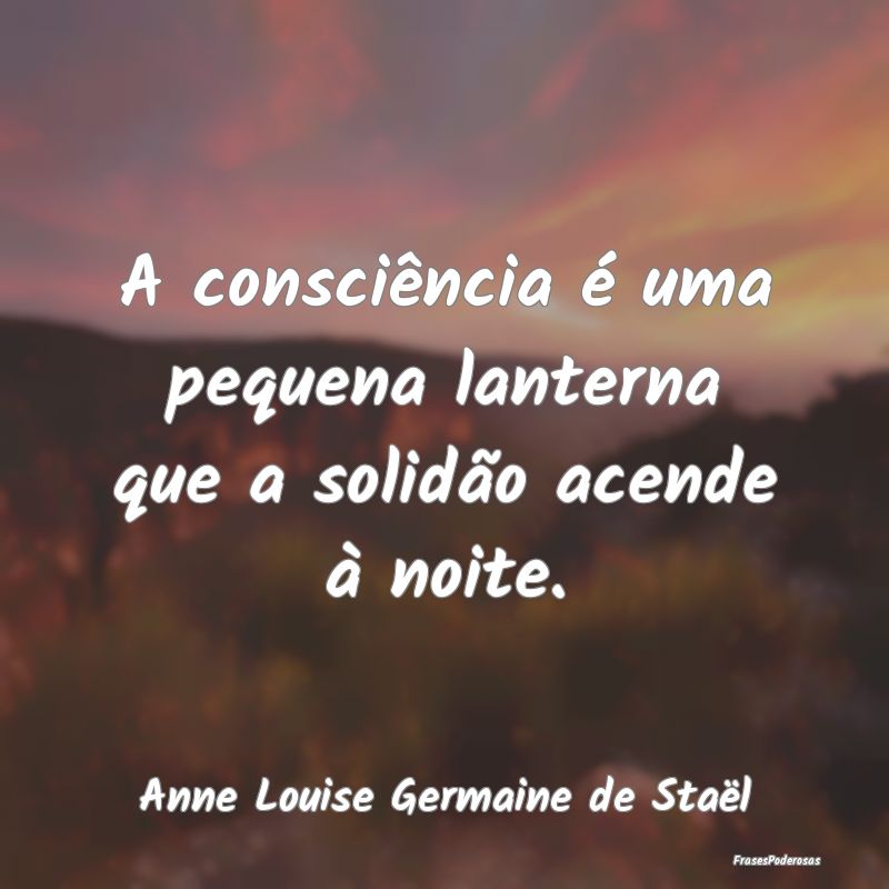 A consciência é uma pequena lanterna que a solid...