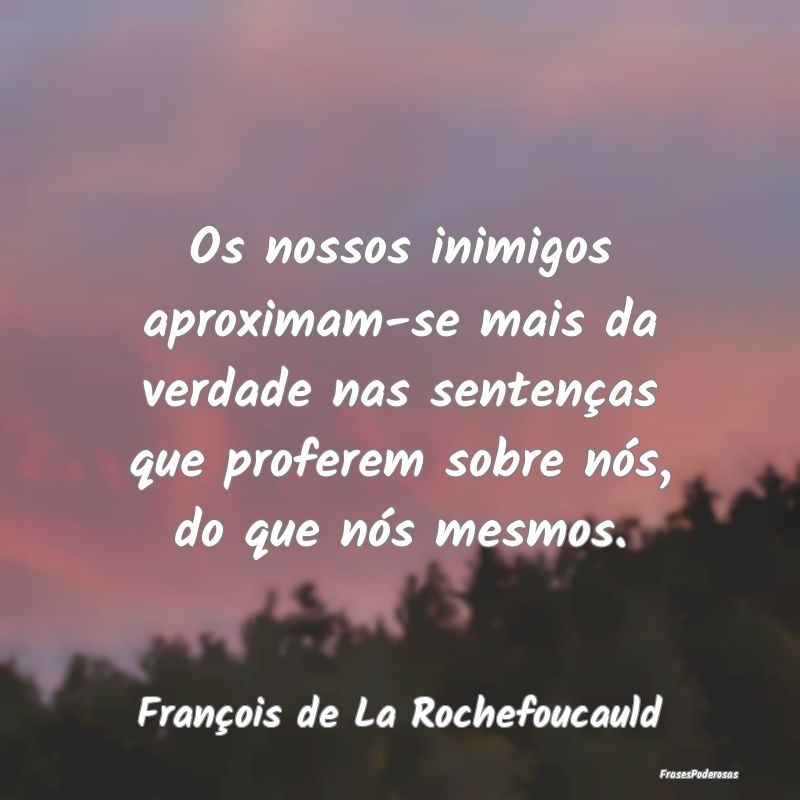 Os nossos inimigos aproximam-se mais da verdade na... Os nossos inimigos aproximam-se mais da verdade na...