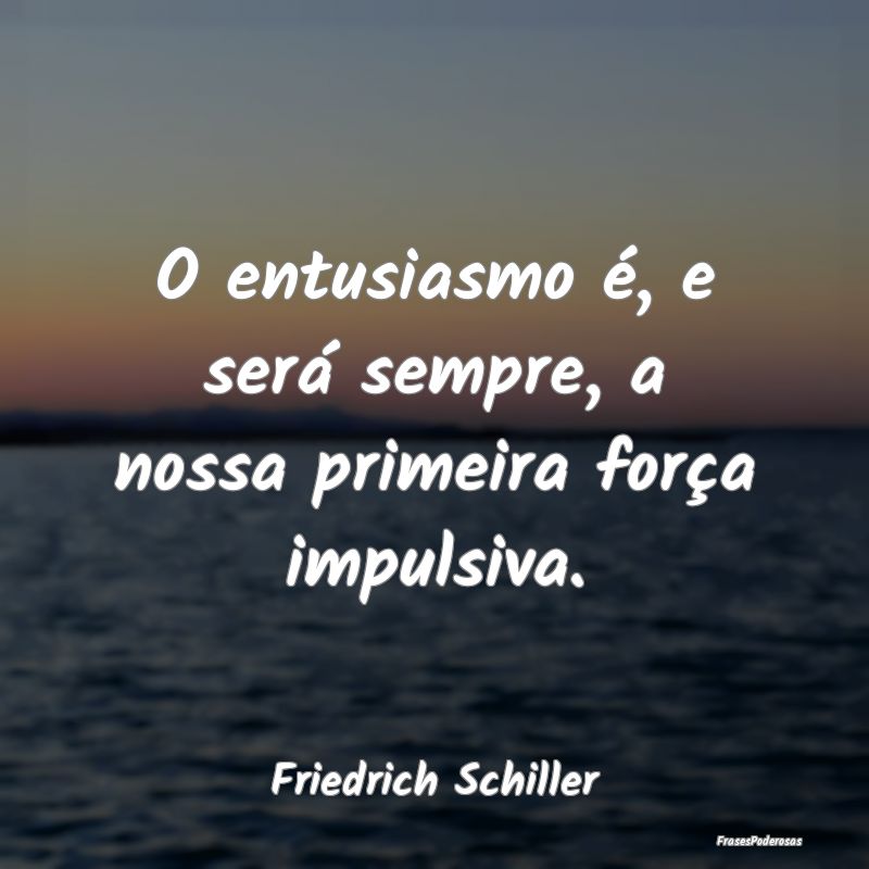 O entusiasmo é, e será sempre, a nossa primeira ...