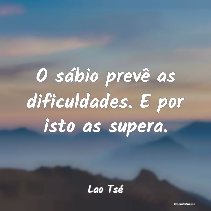 O sábio prevê as dificuldades. E por isto as sup...