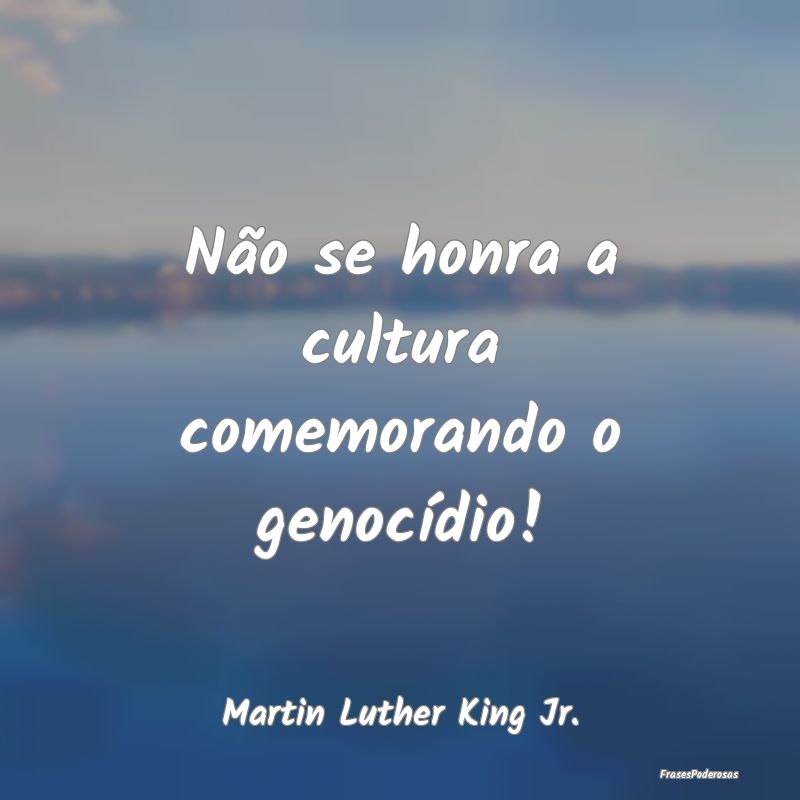 Não se honra a cultura comemorando o genocídio!...