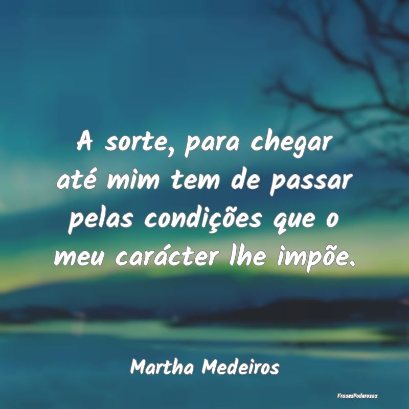 A sorte, para chegar até mim tem de passar pelas ...