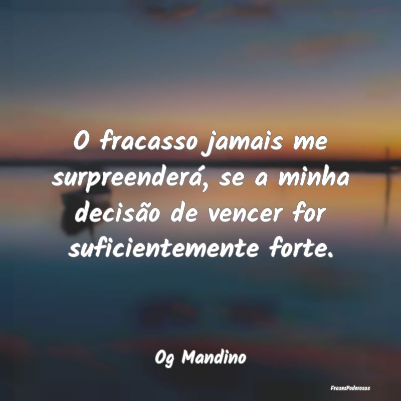O fracasso jamais me surpreenderá, se a minha dec...