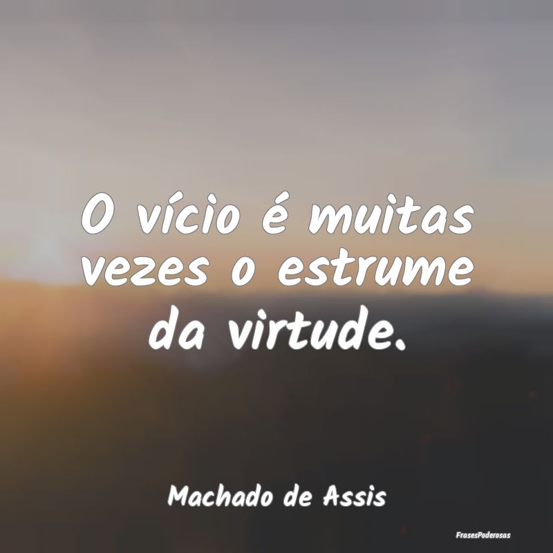 Frases de Vicios - O vício é muitas vezes o estrume da virtude....