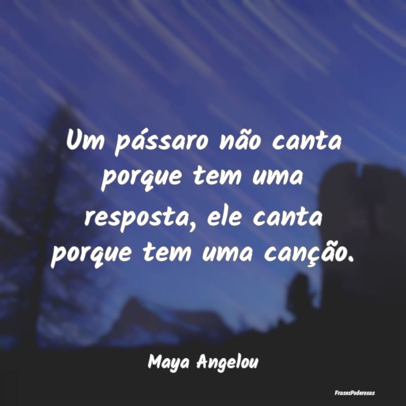 Um pássaro não canta porque tem uma resposta, el...
