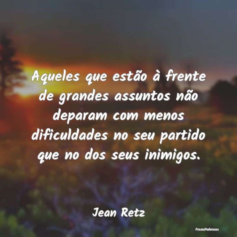 Aqueles que estão à frente de grandes assuntos n... Aqueles que estão à frente de grandes assuntos n...