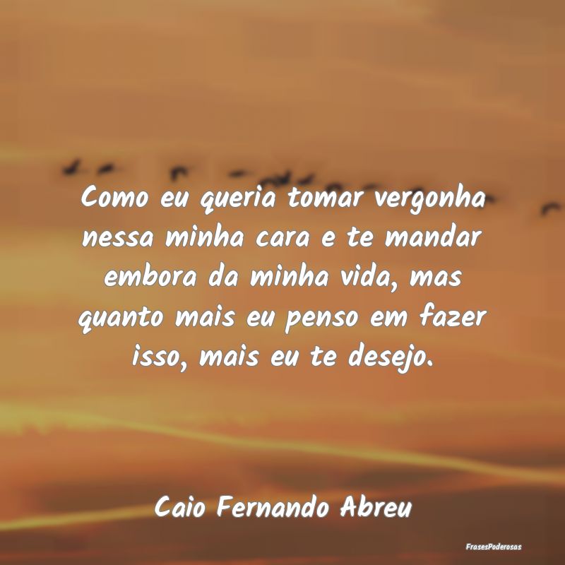 Como eu queria tomar vergonha nessa minha cara e t... Como eu queria tomar vergonha nessa minha cara e t...
