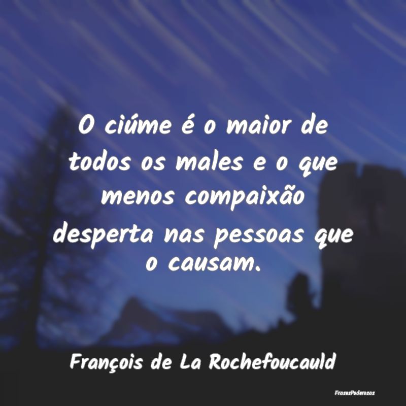 O ciúme é o maior de todos os males e o que meno... O ciúme é o maior de todos os males e o que meno...