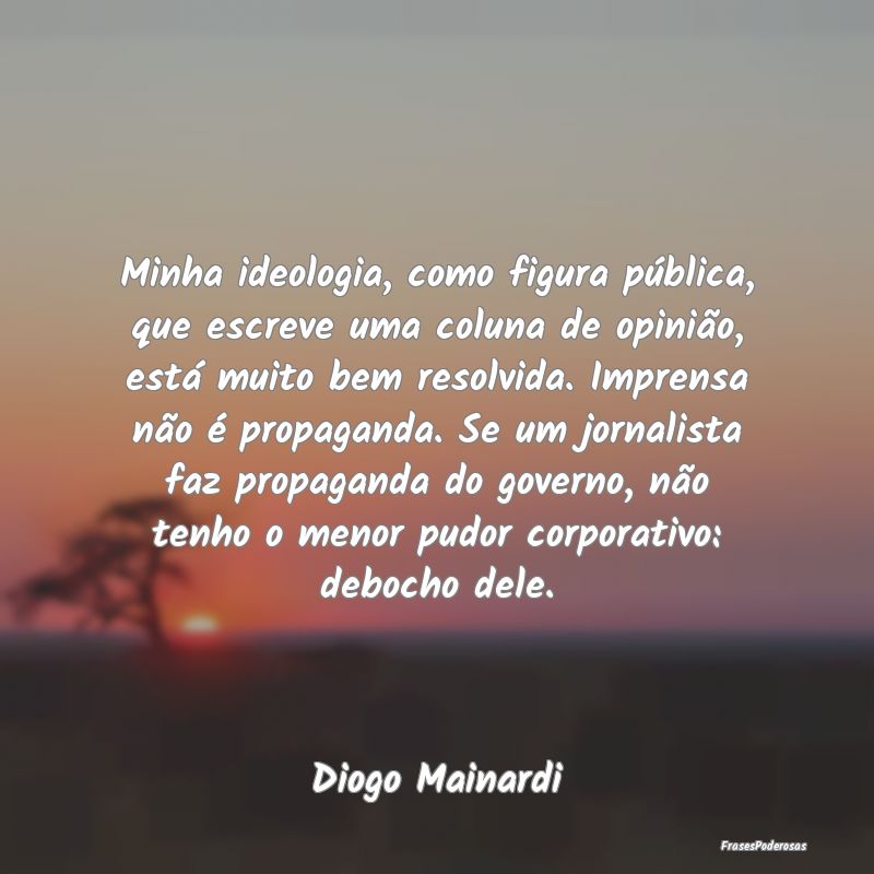 Minha ideologia, como figura pública, que escreve... Minha ideologia, como figura pública, que escreve...