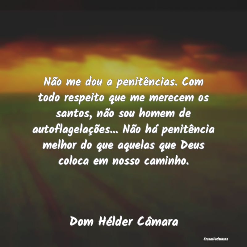 Não me dou a penitências. Com todo respeito que ... Não me dou a penitências. Com todo respeito que ...