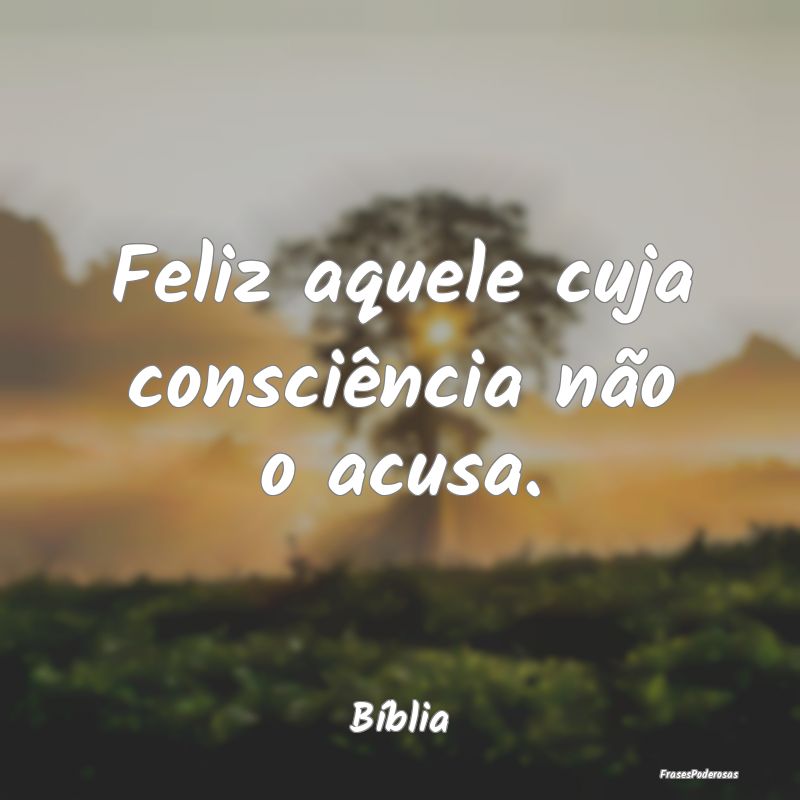Feliz aquele cuja consciência não o acusa....