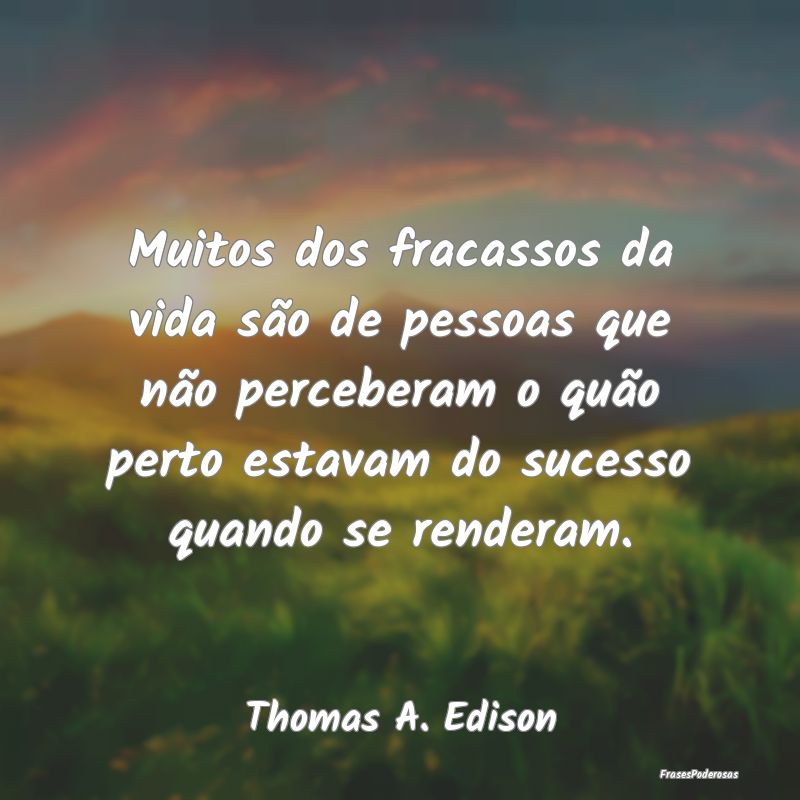 Muitos dos fracassos da vida são de pessoas que n... Muitos dos fracassos da vida são de pessoas que n...