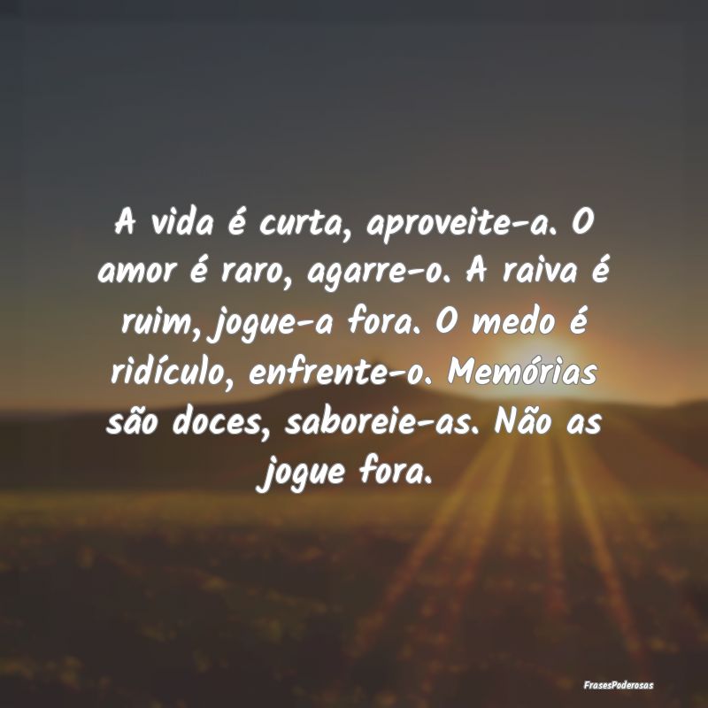 A vida é curta, aproveite-a. O amor é raro, agar... A vida é curta, aproveite-a. O amor é raro, agar...