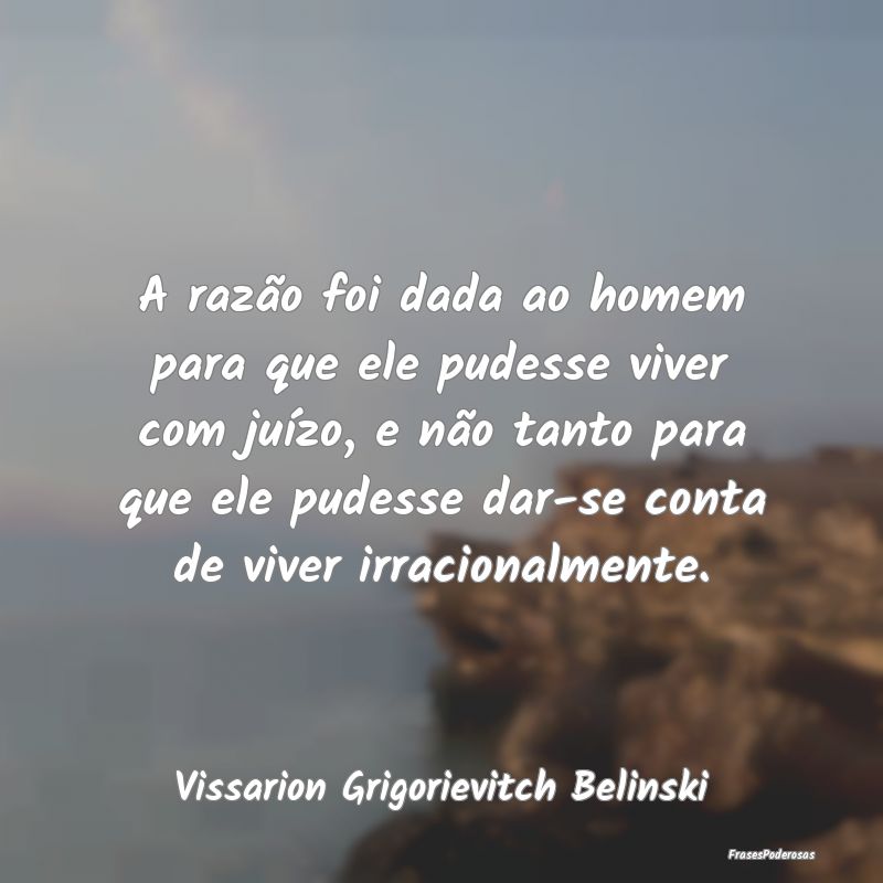 A razão foi dada ao homem para que ele pudesse vi... A razão foi dada ao homem para que ele pudesse vi...