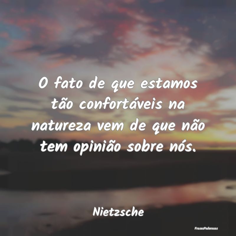 O fato de que estamos tão confortáveis na nature...
