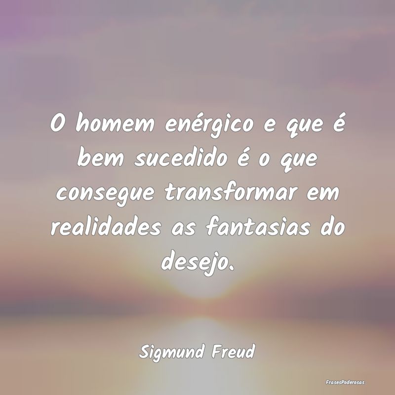 O homem enérgico e que é bem sucedido é o que c... O homem enérgico e que é bem sucedido é o que c...