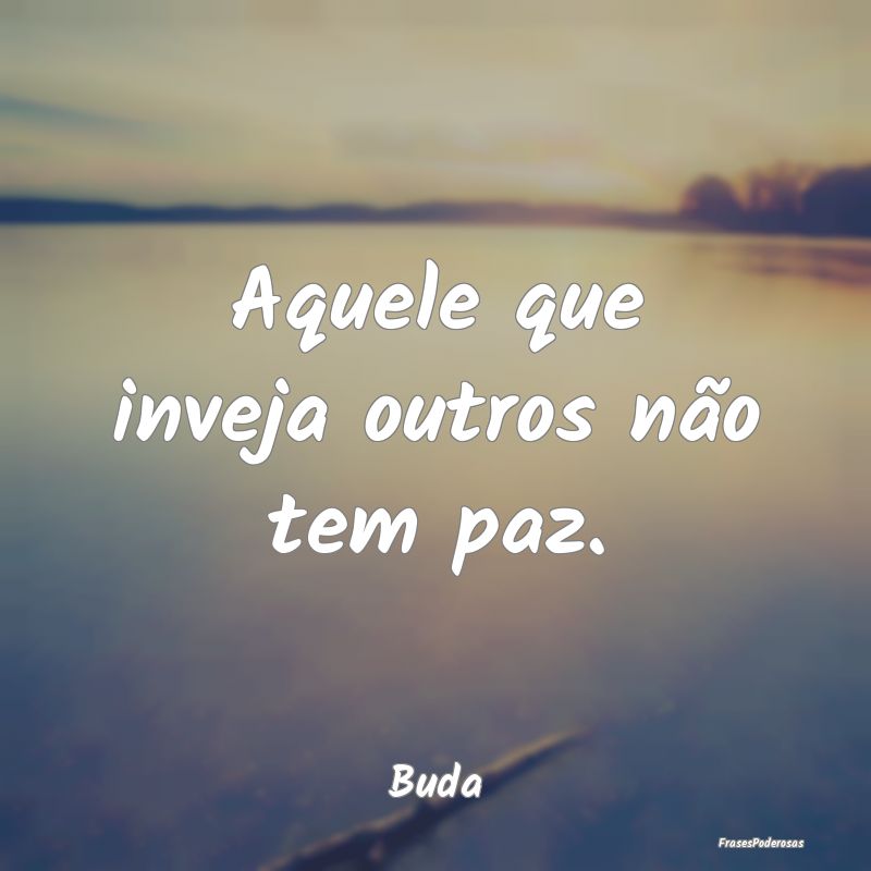 Aquele que inveja outros não tem paz....