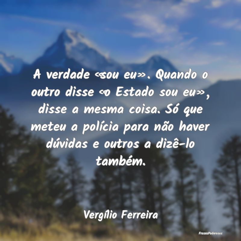 A verdade «sou eu». Quando o outro disse «o Est... A verdade «sou eu». Quando o outro disse «o Est...
