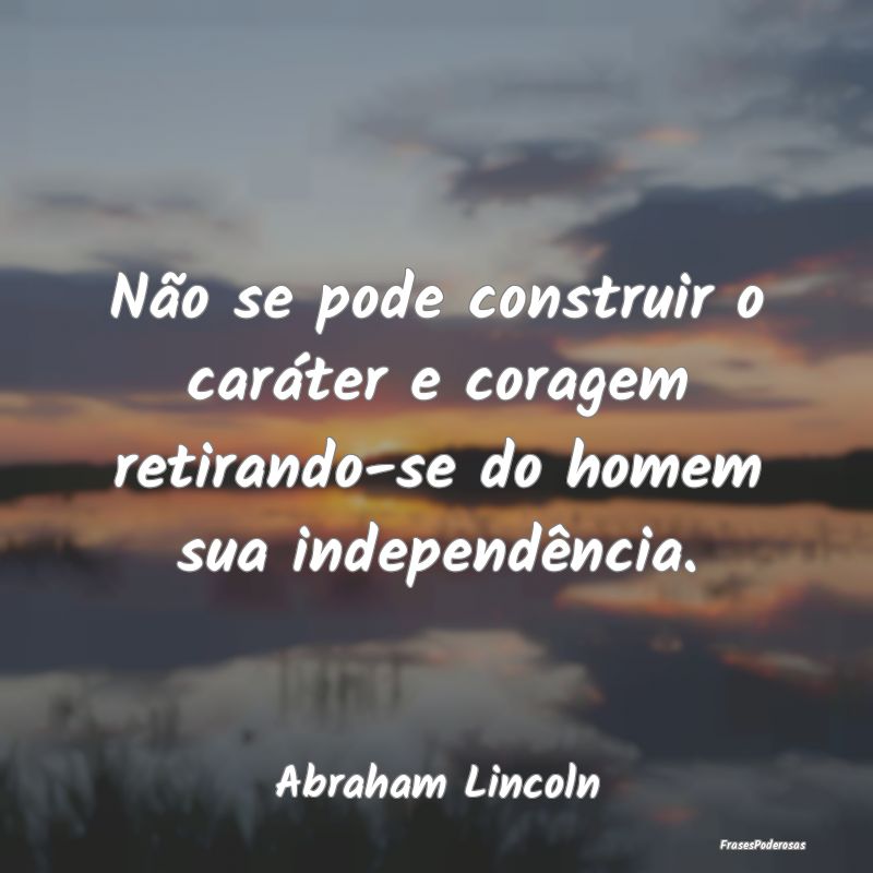 Não se pode construir o caráter e coragem retira... Não se pode construir o caráter e coragem retira...
